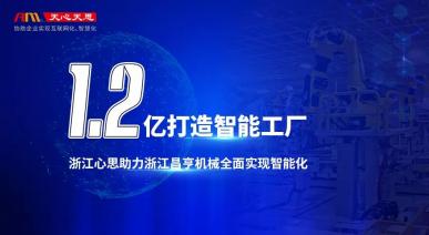 【集团新闻】1.2亿打造智能工厂| 浙江心思为浙江昌亨机械全面实现智能化加速